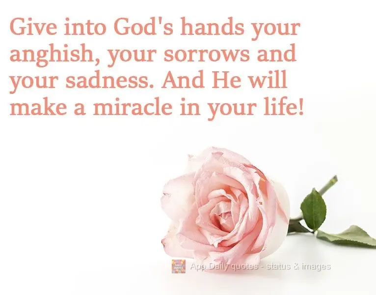 Entregue nas mãos de Deus a tua angústia, tuas mágoas e tristezas. E Ele fará um milagre em sua vida!
