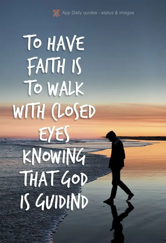 To have faith is to walk with closed eyes knowing that God is guiding you!