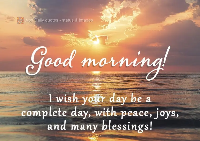 Desejo que seu dia seja um dia completo; com paz, alegrias, e muitas bênçãos! 
 Bom dia!