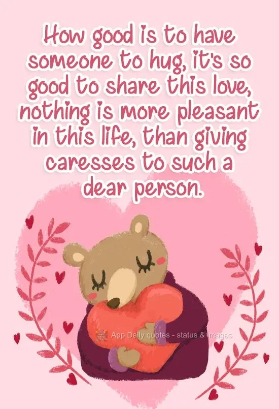 How good it is to have someone to hug. It's so good to share this love. Nothing is more pleasant in this life than giving caresses to such a dear person....