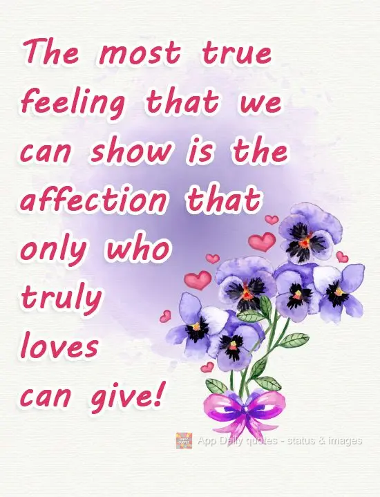 The most true feeling that we can show is the affection that those who are truly in love can give!