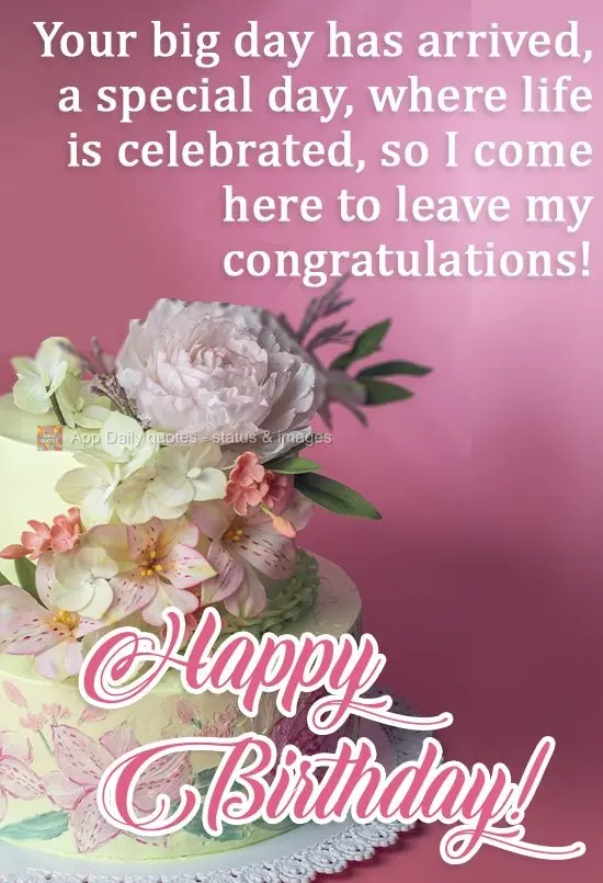 Your big day has arrived, a special day, where life is celebrated, so I'm stopping by to say, congratulations! Happy Birthday!