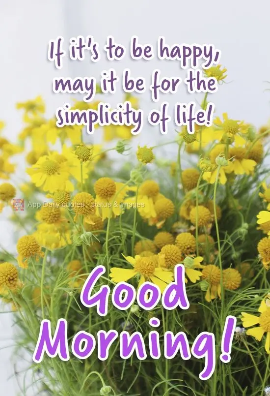 If you're to be happy, may it be for the simplicity of life! Good morning!