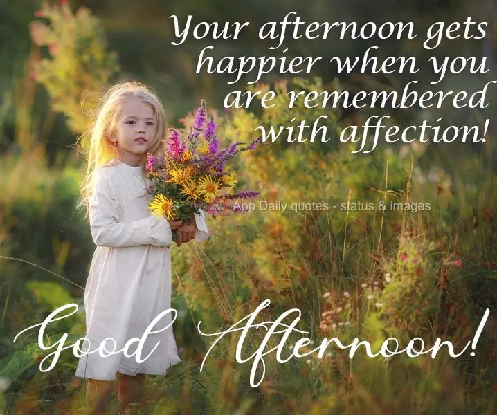 Your afternoon feels happier when you are remembered with affection! Good Afternoon!