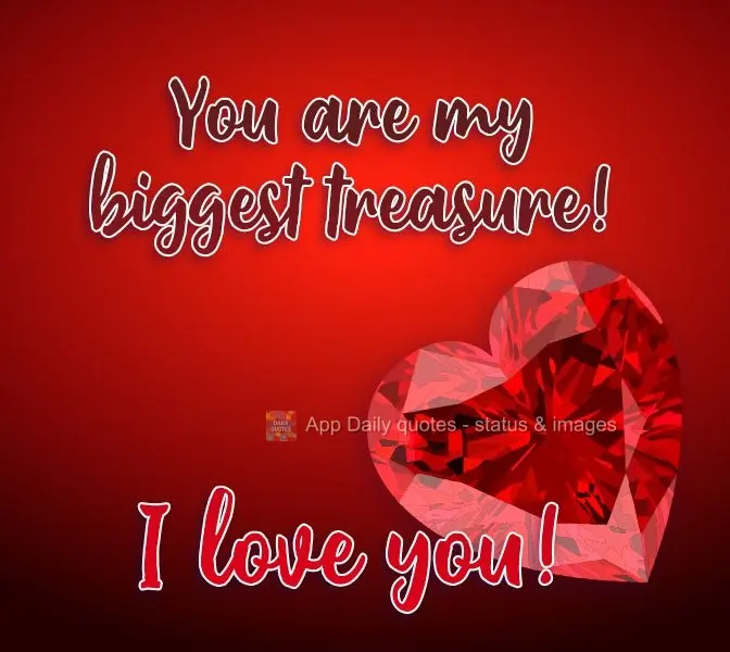You are my greatest treasure! I love you!
