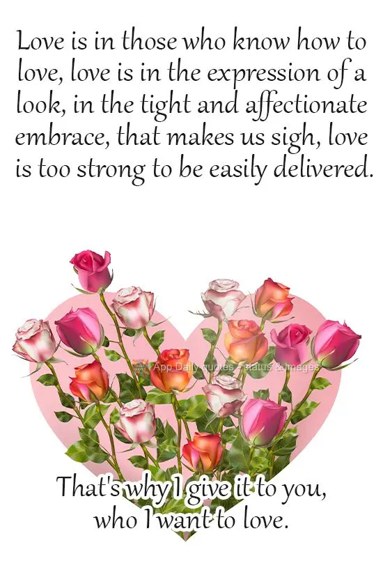 Love is in those who know how to love, love is in the expression of a look, in a tight and affectionate embrace, it makes us sigh, love is too strong to ...