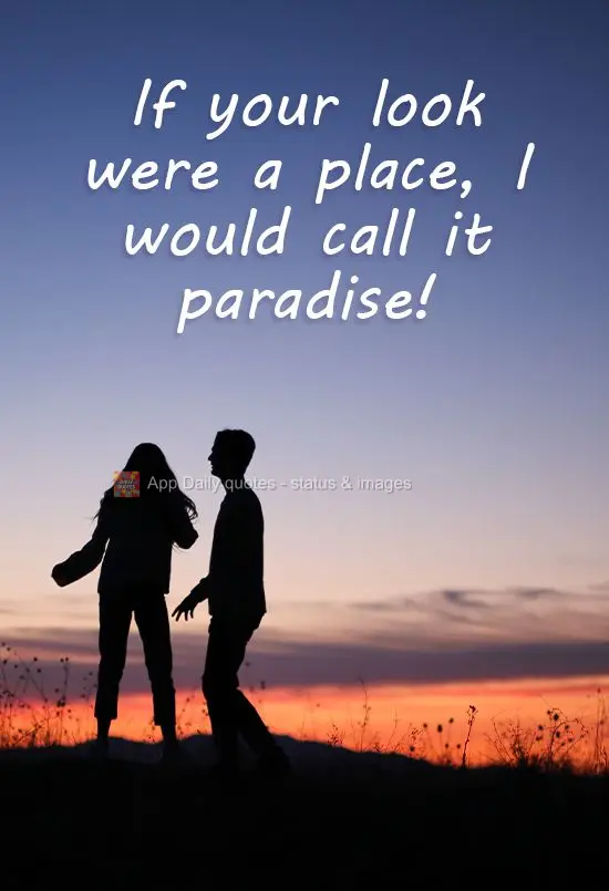 Se teu olhar fosse um lugar, eu o chamaria de paraíso! 

