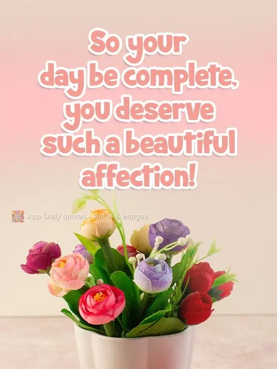So your day may be complete, you deserve this beautiful loving thought!