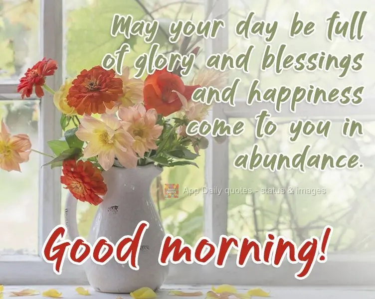 Que o seu dia seja de glória e bênçãos, que a felicidade venha para você em abundância.  Bom dia!
