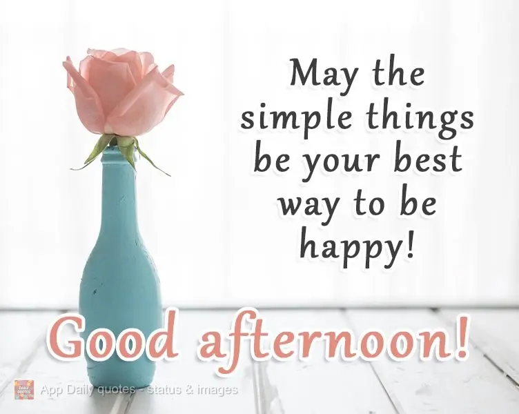 May the simple things be your best way to be happy! Good Afternoon!