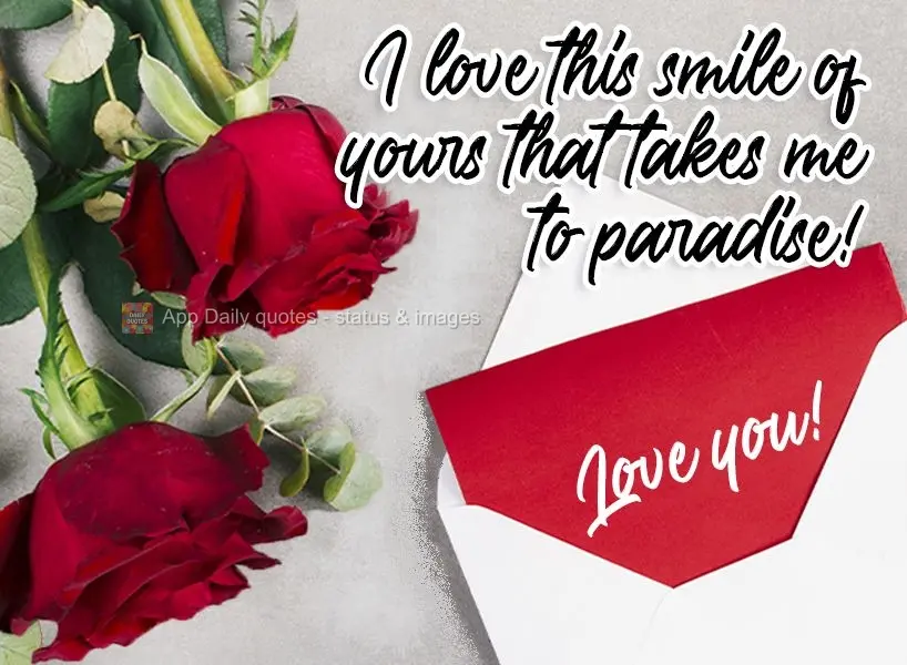 I love that smile of yours that takes me to paradise! Love you!