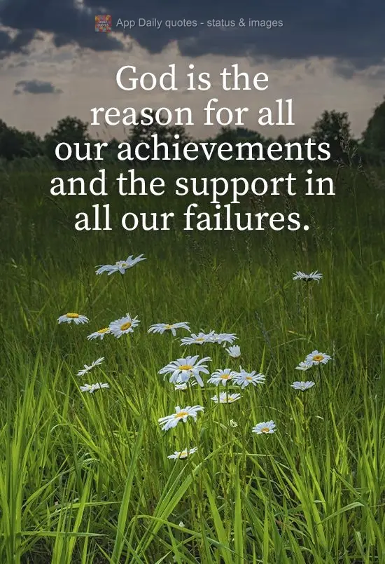 Deus é o motivo de todas as nossas conquistas e o apoio em todas os nossos fracassos.