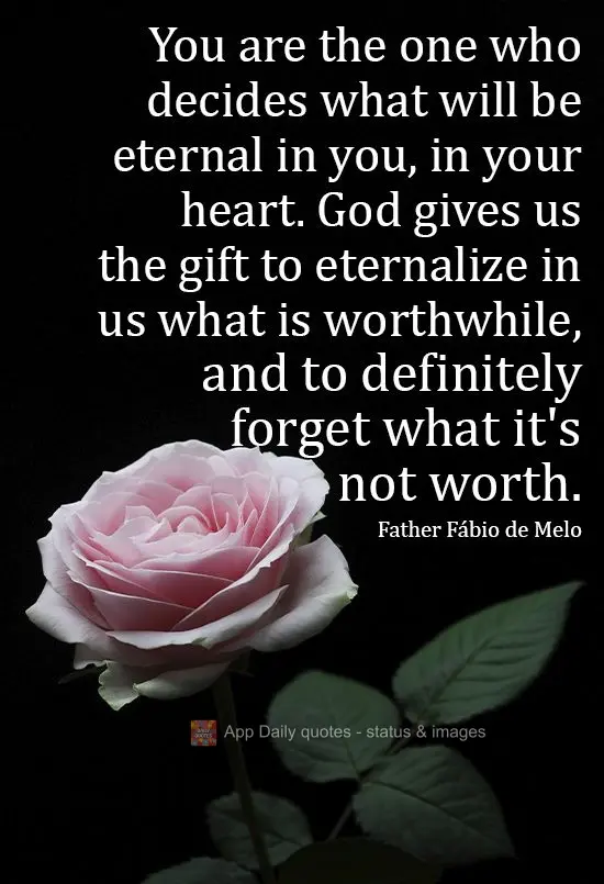 Você é quem decide o que vai ser eterno em você, no seu coração. Deus nos dá o dom de eternizar em nós o que vale a pena, e esquecer definitivamen...