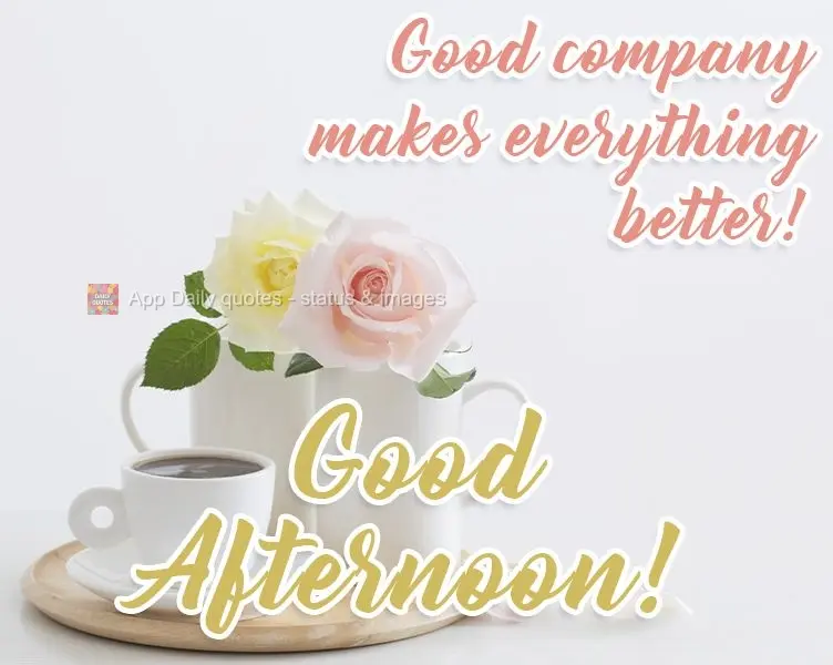 Uma boa companhia faz tudo ficar melhor! 
 Boa tarde!