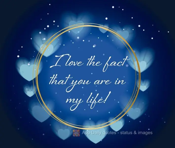 I love the fact that you are in my life! 