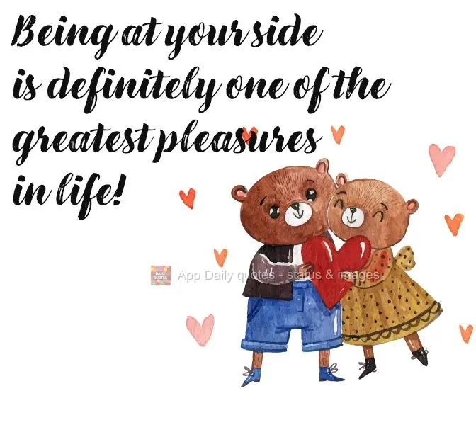 Being at your side is definitely one of the greatest pleasures in life! 