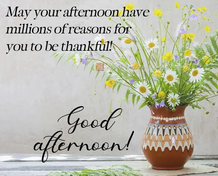 Que tua tarde tenha milhões de motivos para ser grato por ela! 
 Boa tarde!