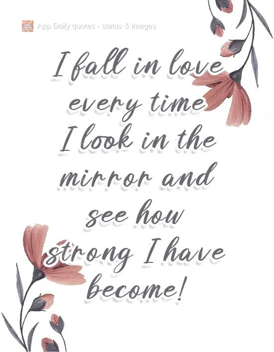 I fall in love every time I look in the mirror and see how strong I have become! 