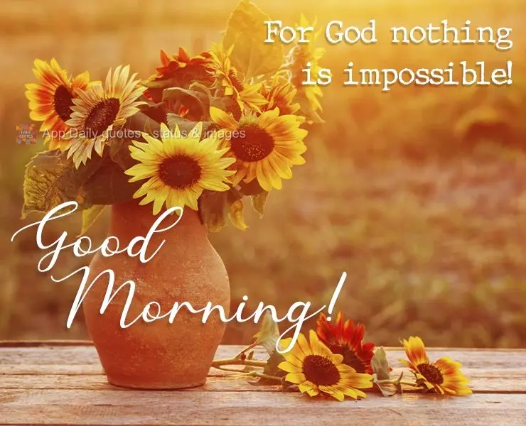 For God nothing is impossible!  Good morning! 