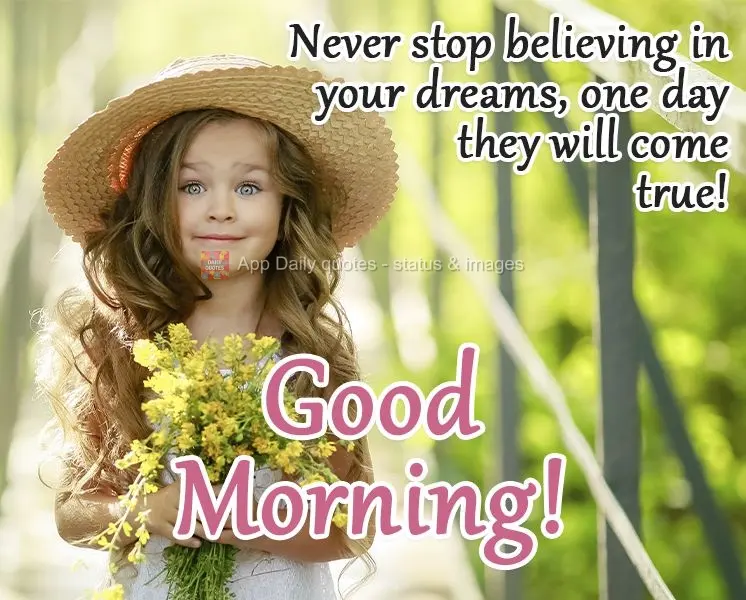 Nunca deixe de acreditar nos teus sonhos, um dia eles irão virar realidade! 
 Bom dia!