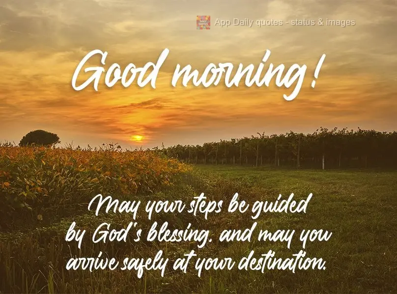 Que os teus passos sejam guiados pelas bênçãos de Deus e que você chegue ao seu destino em segurança. 
 Bom dia!