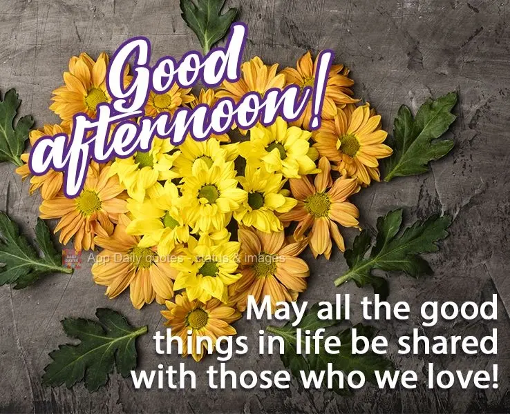 Que todas as coisas boas da vida possam ser compartilhadas com quem a gente ama!  Boa tarde!