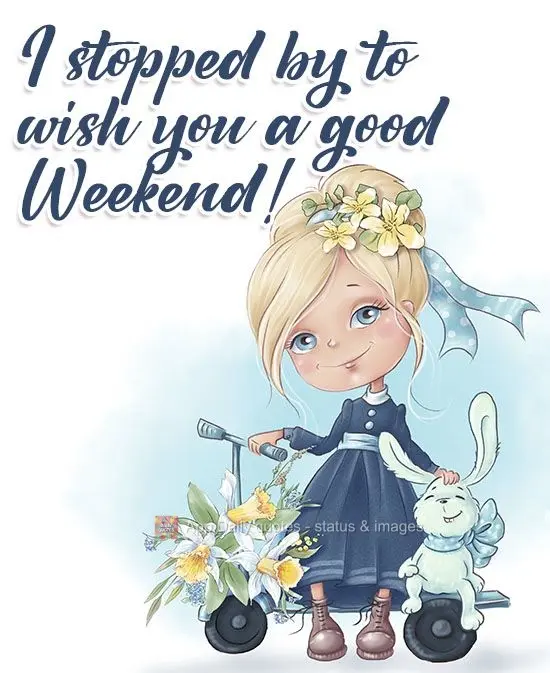 I stopped by to wish you a good Weekend! 