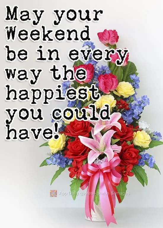 May your Weekend be in every way the happiest you could have! 