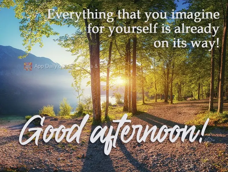 Tudo que você imaginar para você, já está a caminho! 
 Boa tarde!