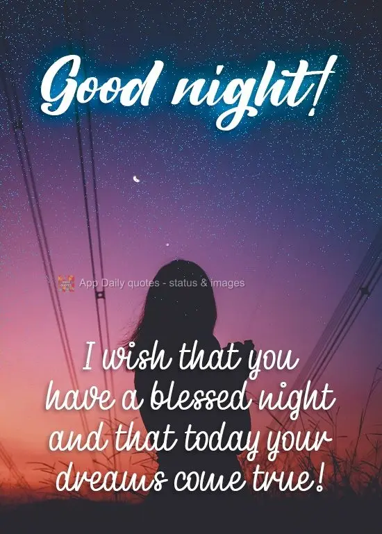 I hope that you have a blessed night, and may your dreams come true today!  Goodnight! 