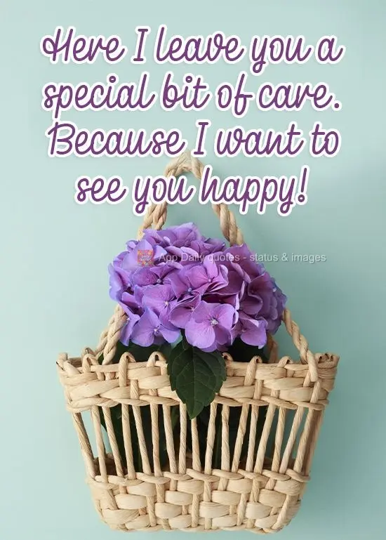 I'm leaving you a special gesture of affection here, because I want to see you happy!