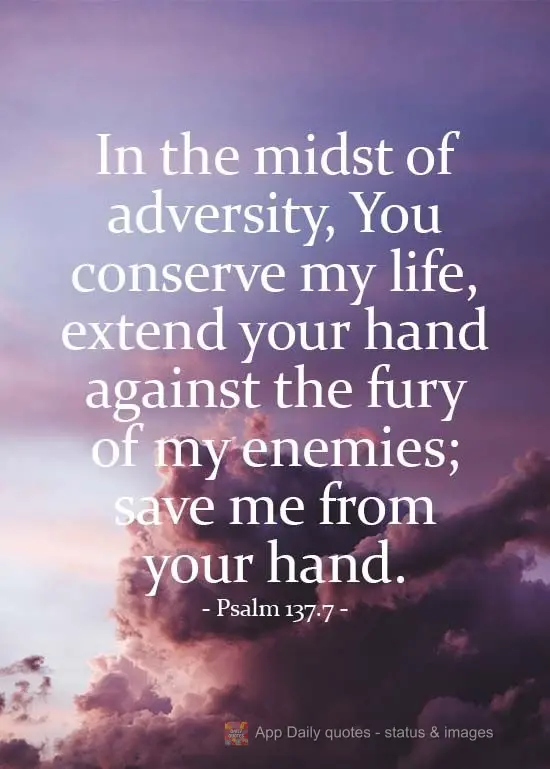 Em meio à adversidade vós me conservais a vida, estende a mão contra a cólera de meus inimigos; salva-me a vossa mão.  Salmos 138.7