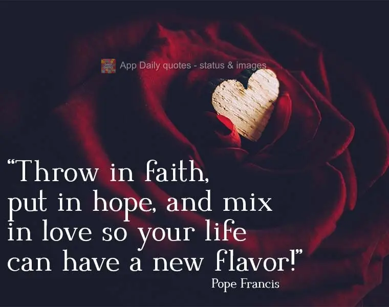 Bote fé, bote esperança e bote amor, que a sua vida terá novo sabor!  Papa Francisco