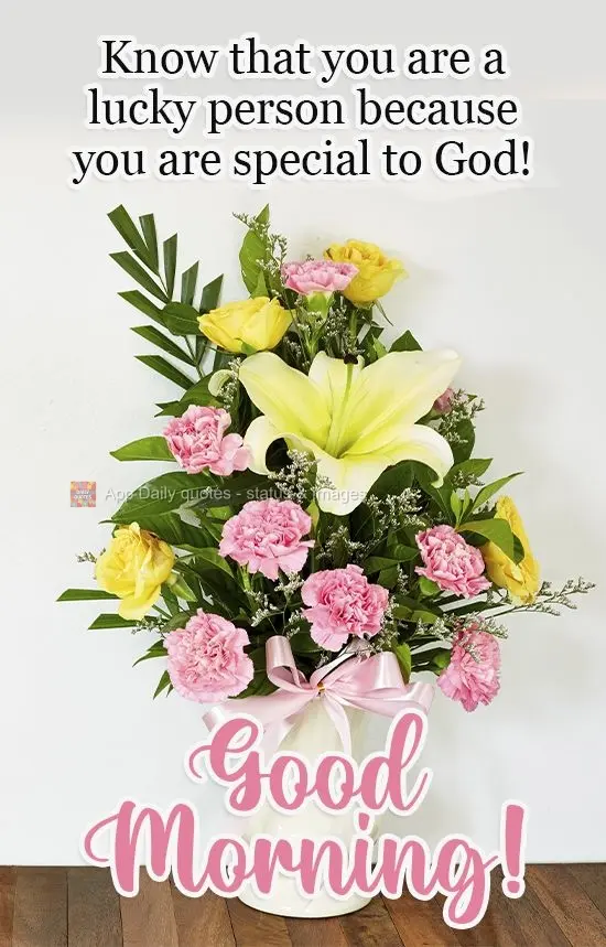 Sinta-se uma pessoa de sorte, porque tu és especial para Deus!  Bom dia!