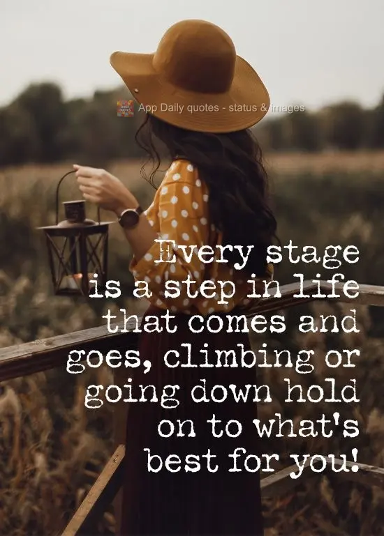 Every stage is a step in life that comes and goes. Whether you're climbing up or going down, hold on to what's best for you! 