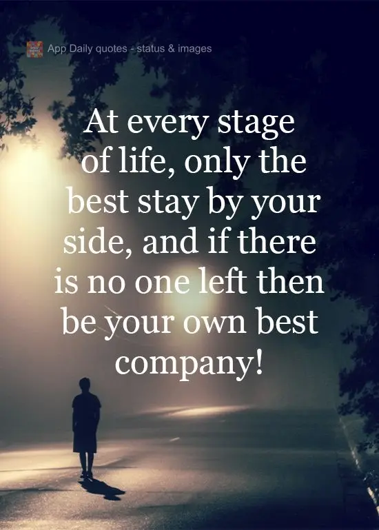 A cada fase da vida, ao seu lado só ficam os melhores; e se não sobrar ninguém, seja sua melhor companhia! 
