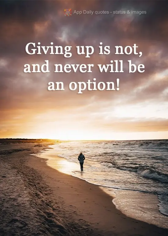 Desistir não é, e nunca será uma opção!
