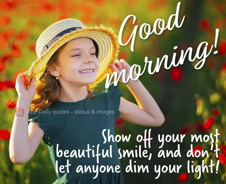 Mostre seu mais belo sorriso e não deixe que ninguém apague a sua luz! 
 Bom dia!