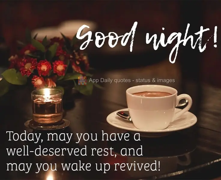 Today, may you get well-deserved rest, and may you wake up revived!  Good night! 