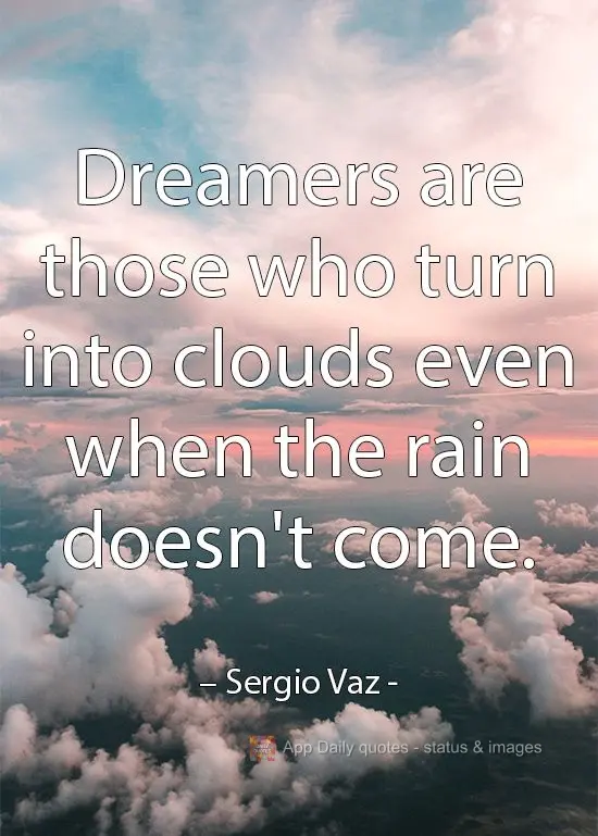 Dreamers are those who turn into clouds when the rain won't come.  Sergio Vaz