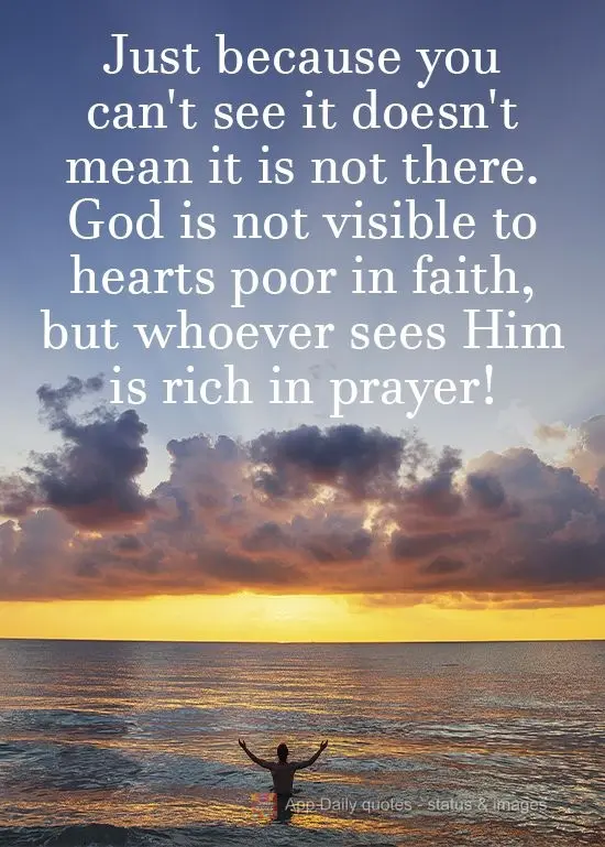 Só porque não o vê, não significa que não exista. Deus não é visível aos corações pobres de fé; quem o vê, é rico de oração!

