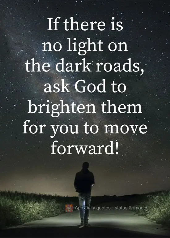 If there is no light on the dark roads, ask God to brighten them so that you can move forward!