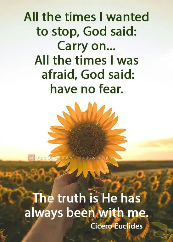 Todas as vezes que quis parar, Deus disse: Continue... Todas as vezes que tive medo, Deus disse: não temas. A verdade é que Ele sempre esteve comigo.  ...