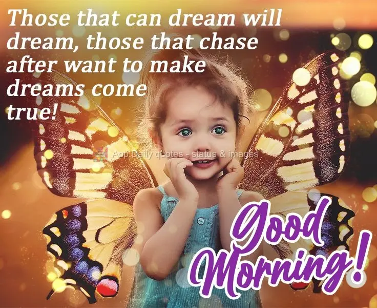 Sonha quem pode sonhar, corre atrás de quem quer esse sonho realizar! 
 Bom dia!