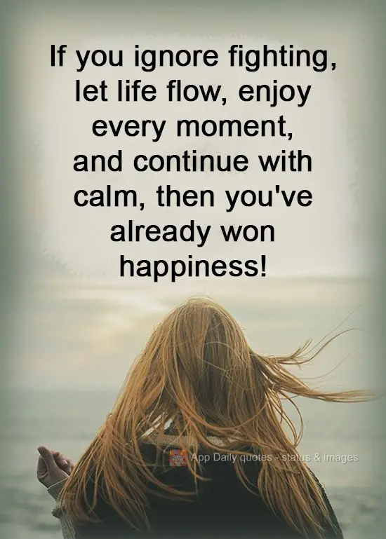 Se você ignora brigas, deixa a vida rolar, aproveita cada momento e segue tranquilo, você já conquistou a felicidade!
