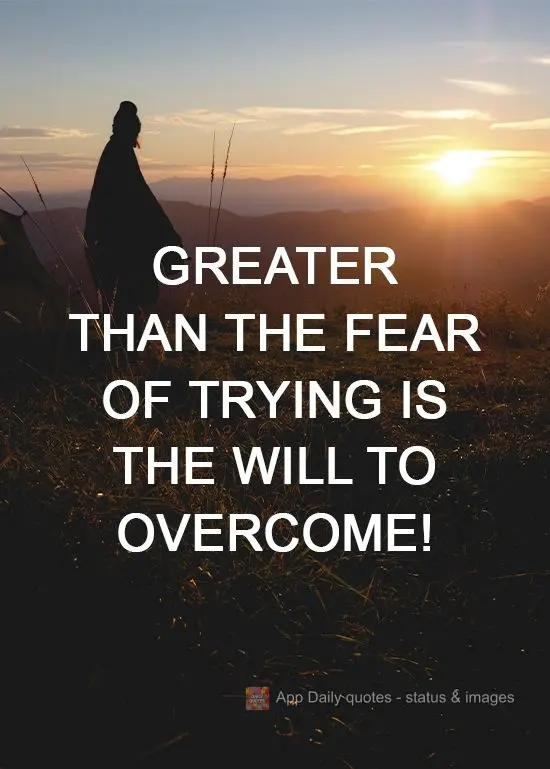 Greater than the fear of trying is the will to overcome! 