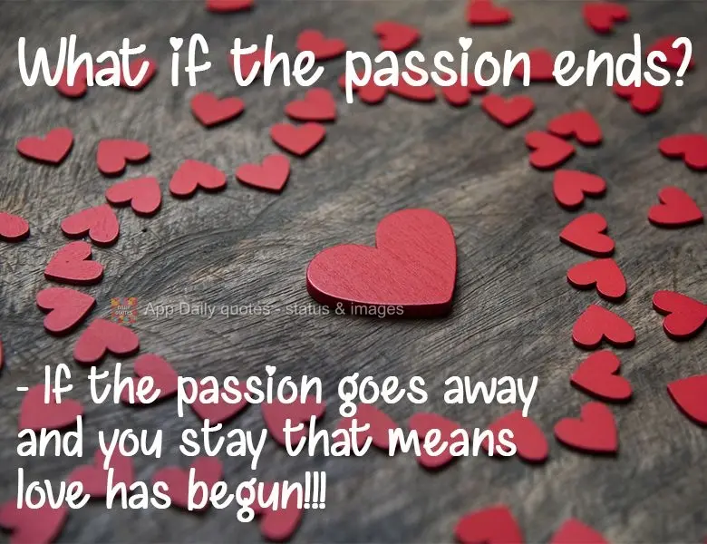 What if the passion ends? - If the passion goes away and you stay that means love has begun!!!