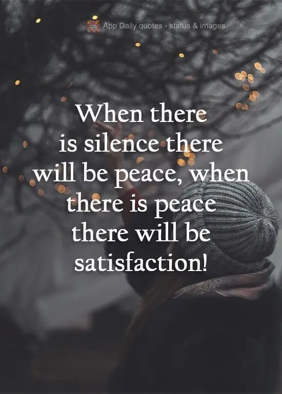 Where there is silence, there will be peace. Where there is peace, there will be satisfaction! 