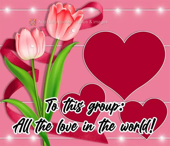 Para esse grupo: Todo amor do mundo!
