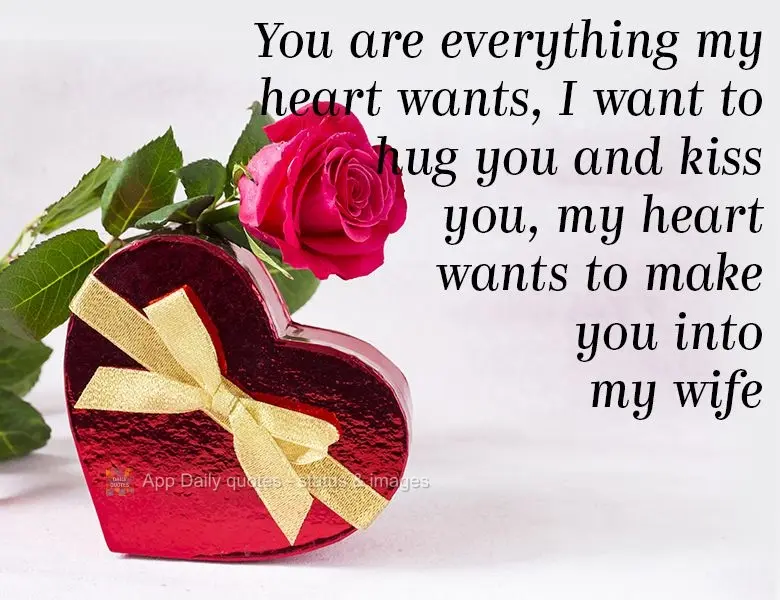 You are everything my heart desires. I want to hug you and kiss you. My heart wants to make you my wife! 